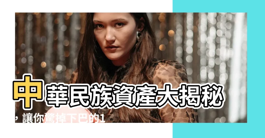 【中華民族資產大揭秘】中華民族資產大揭秘，讓你驚掉下巴的1590億資金流向曝光！