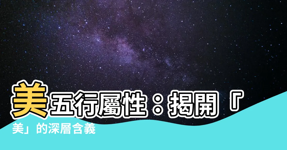 【美五行屬性】美五行屬性：揭開「美」的深層含義