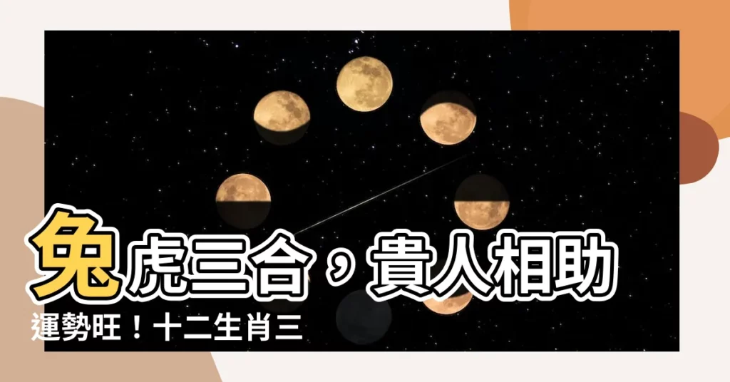 【兔虎三合】兔虎三合，貴人相助運勢旺！十二生肖三合六合解析