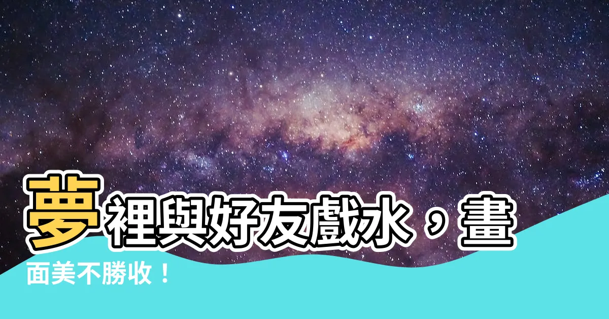 【夢到跟朋友去游泳】夢裡與好友戲水，畫面美不勝收！