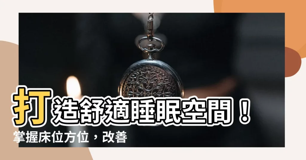 【牀位方位】打造舒適睡眠空間！掌握牀位方位，改善睡眠品質