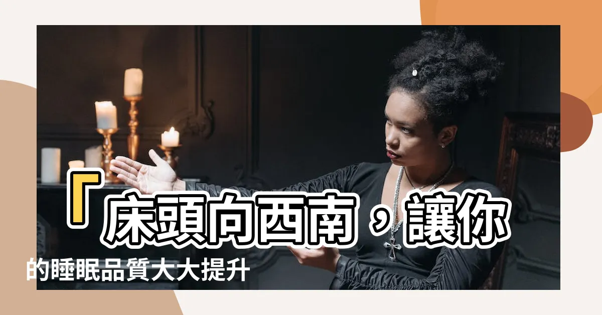 【牀頭向西南】「牀頭向西南，讓你的睡眠品質大大提升！」