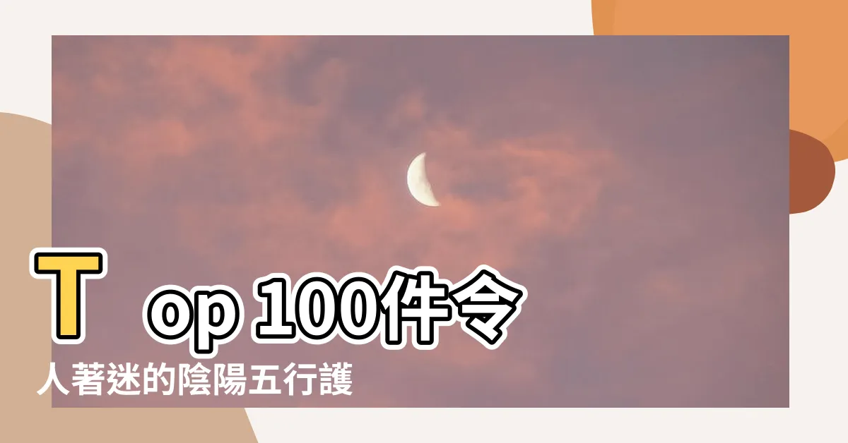 【陰陽五行護身符】Top 100件令人著迷的陰陽五行護身符全解析！