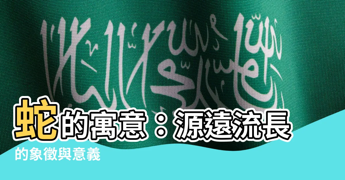 【蛇 寓意】蛇的寓意：源遠流長的象徵與意義