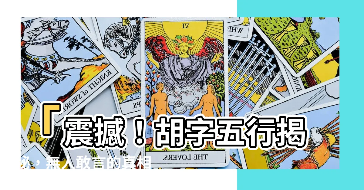 【胡 五行】「震撼！胡字五行揭秘，無人敢言的真相竟是...」