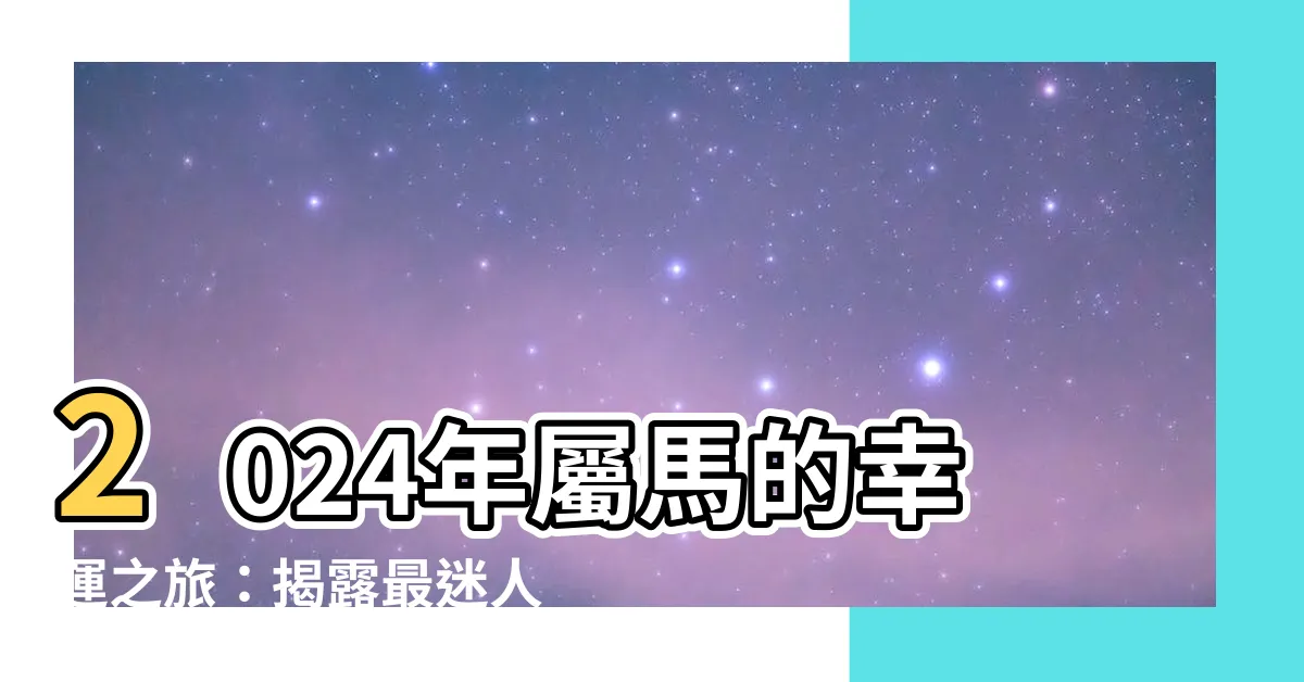【屬馬 幸運色】2024年屬馬的幸運之旅：揭露最迷人的屬馬幸運色