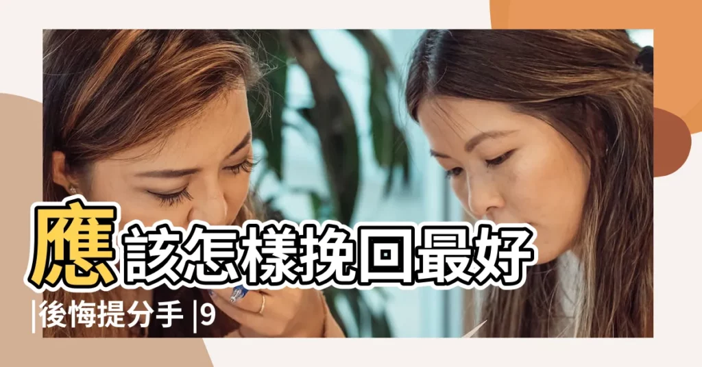 應該怎樣挽回最好 |後悔提分手 |9個男人 |【分手了很後悔】