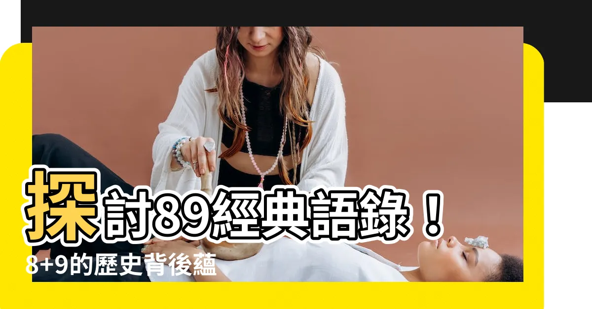 【89經典語錄】探討89經典語錄！8+9的歷史背後藴含的智慧與幽默
