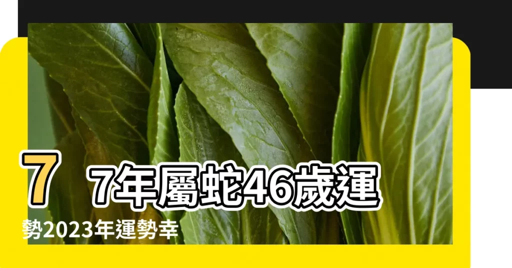 77年屬蛇46歲運勢2023年運勢幸運色77年屬蛇46歲 |1977年屬蛇人2023年運勢及運程77年46歲生肖 |生肖屬蛇今日運勢 |【77年屬蛇今天運程】