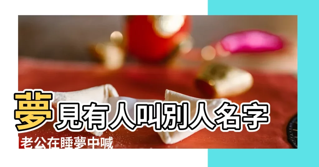 夢見有人叫別人名字 |老公在睡夢中喊了前女友的名字 |老公夢裡喊了其他女人的名字就預示他出軌了嗎 |【老婆夢中叫別人名】