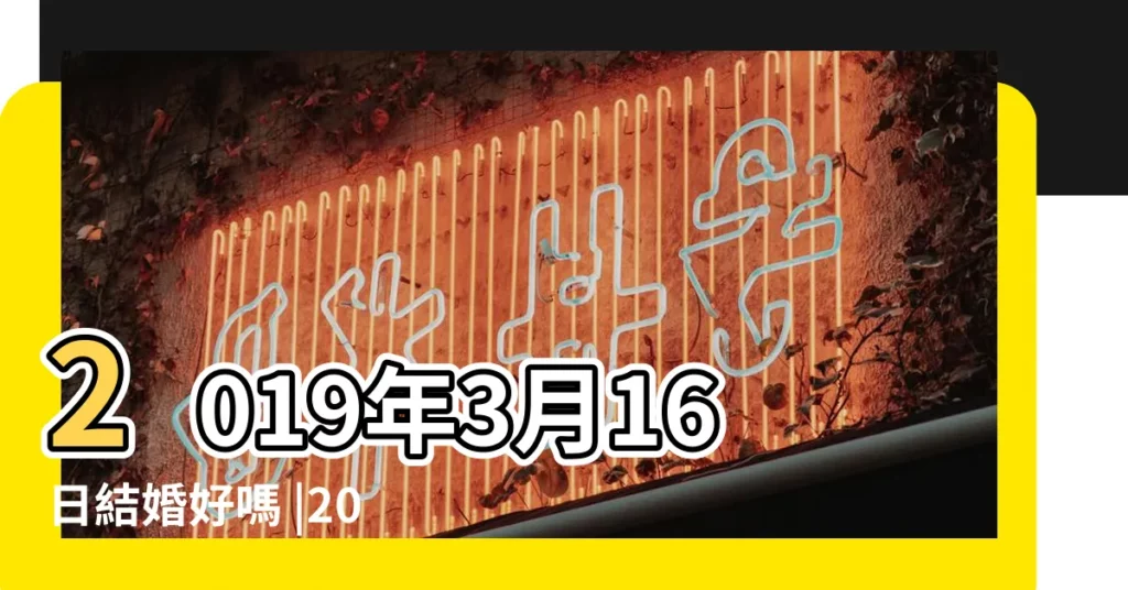 2019年3月16日結婚好嗎 |2019年3月16日黃曆查詢農曆多少是什麼日子結婚吉時 |結婚好日子2019年3月結婚吉日一覽表 |【2019年3月16號結婚好不好】