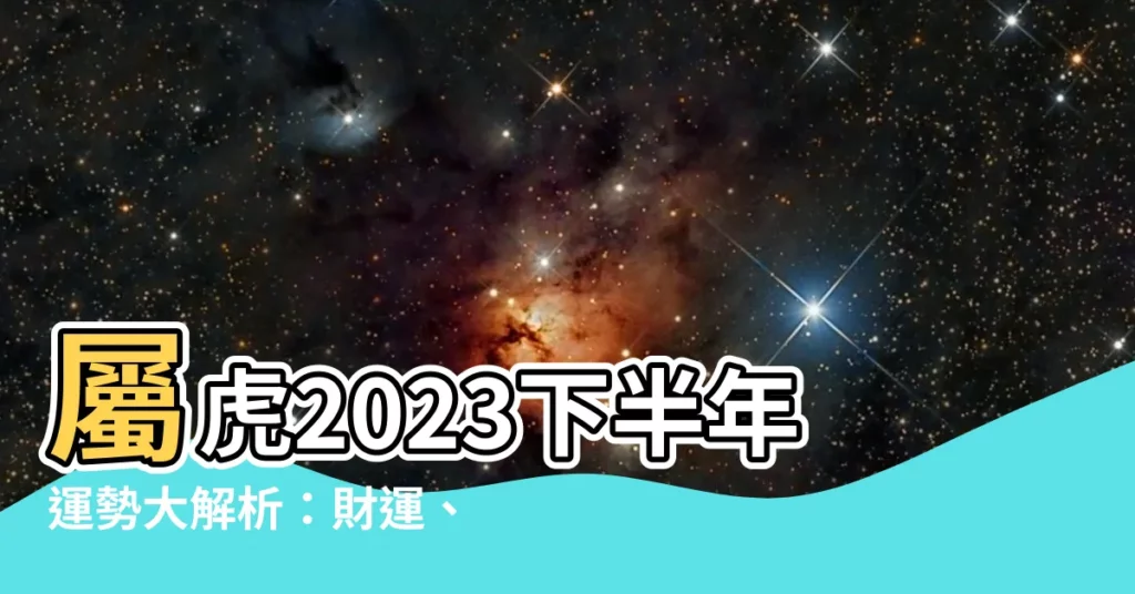 【屬虎2023下半年運勢】屬虎2023下半年運勢大解析：財運、桃花運報到，一旺到年底！
