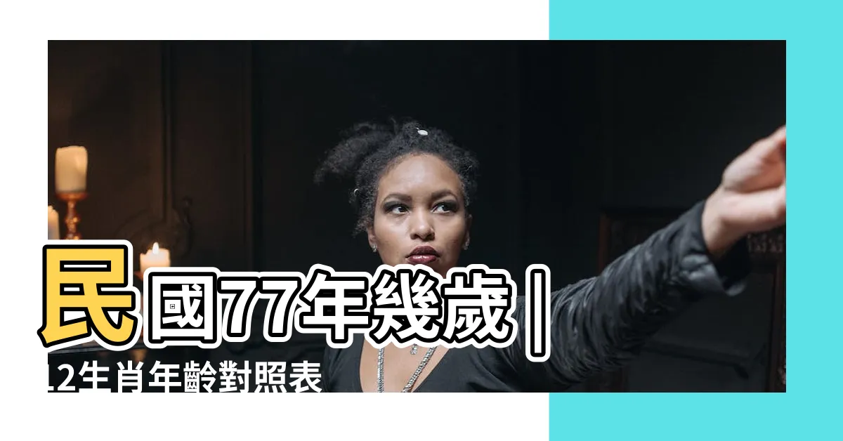 【77年次 生肖】民國77年幾歲 |12生肖年齡對照表 |民國77年是什麼生肖 |