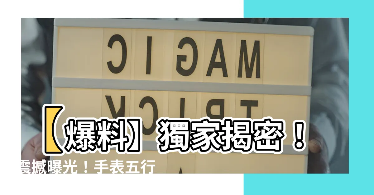 【手錶五行】【爆料】獨家揭密！震撼曝光！手錶五行竟然決定了你的命運！