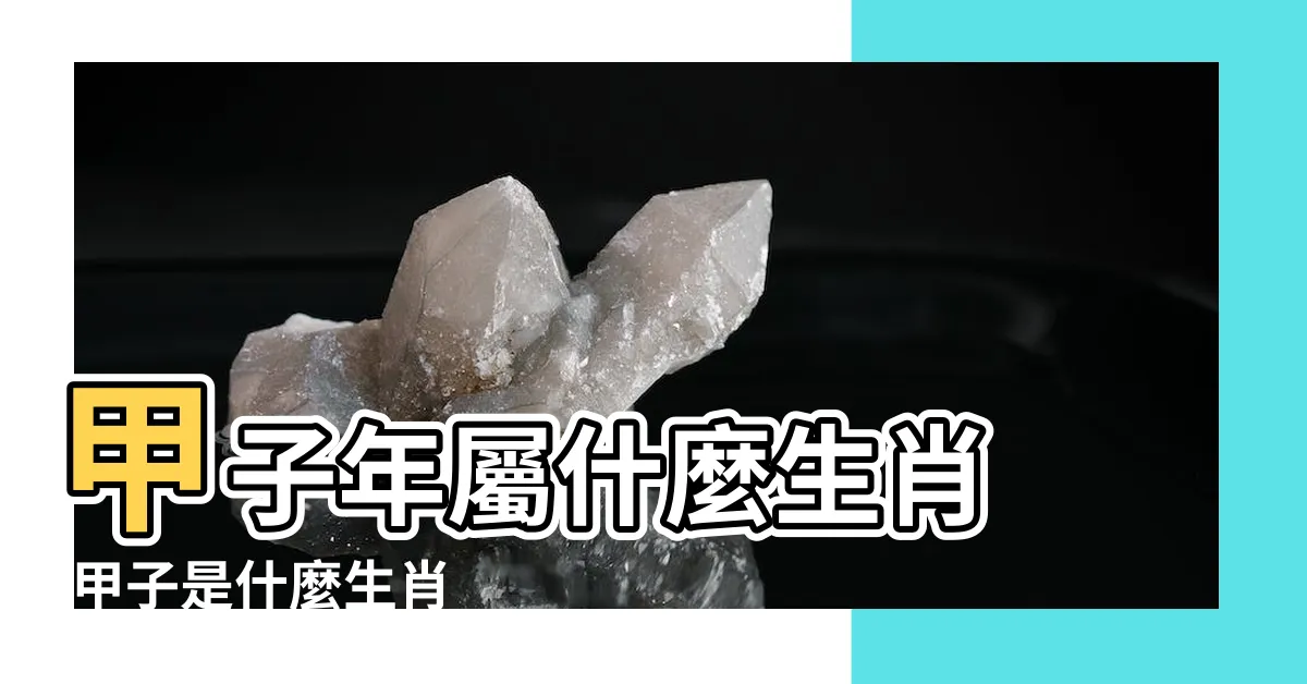 【甲子年生肖】甲子年屬什麼生肖 |甲子是什麼生肖 |