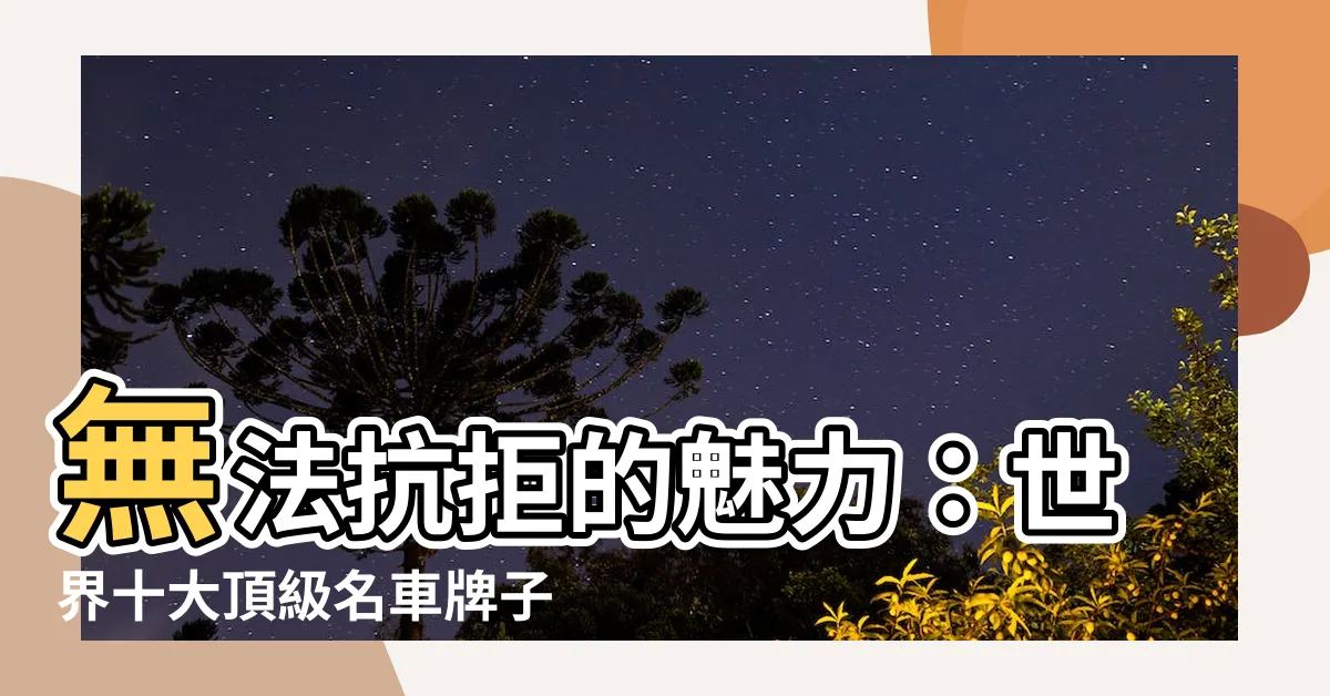 【名車牌子】無法抗拒的魅力：世界十大頂級名車牌子揭曉！