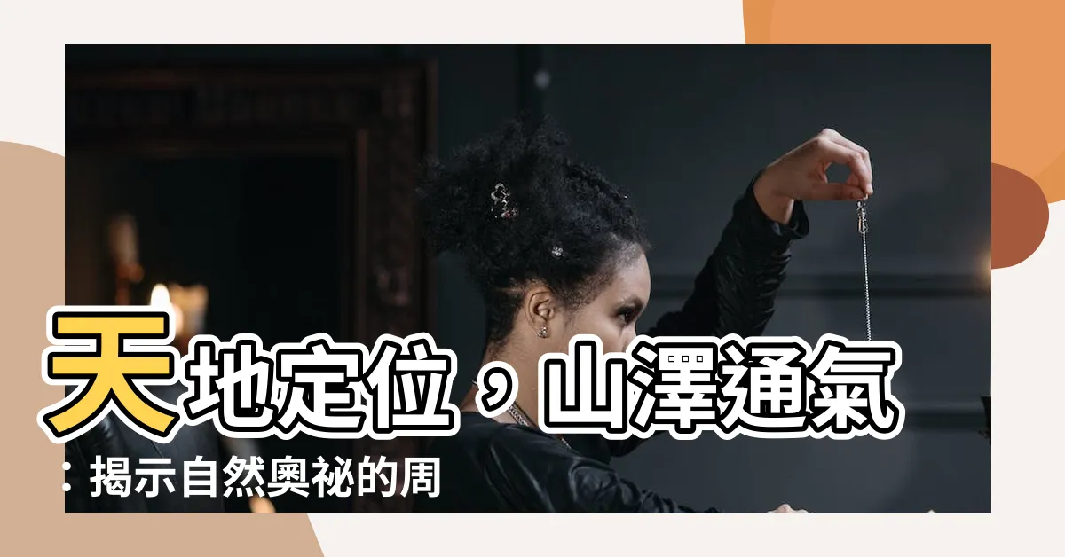 【天地定位 山澤通氣】天地定位，山澤通氣：揭示自然奧秘的周易解碼法！