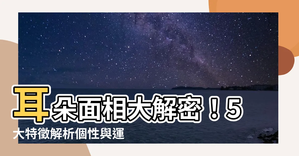 【面相 耳】耳朵面相大解密！5大特徵解析個性與運勢