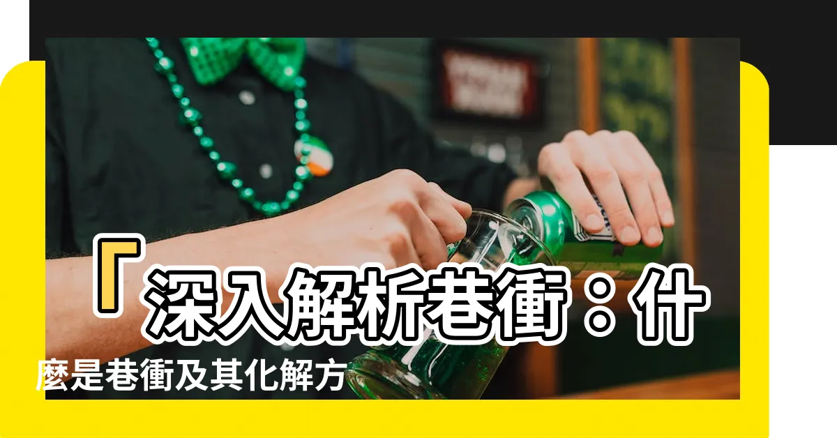 【巷衝定義】「深入解析巷衝：什麼是巷衝及其化解方法」