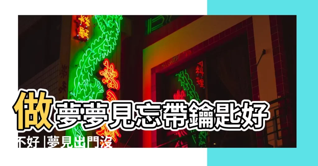 做夢夢見忘帶鑰匙好不好 |夢見出門沒帶鑰匙 |夢見忘記帶鑰匙 |【做夢夢見沒帶鑰匙】