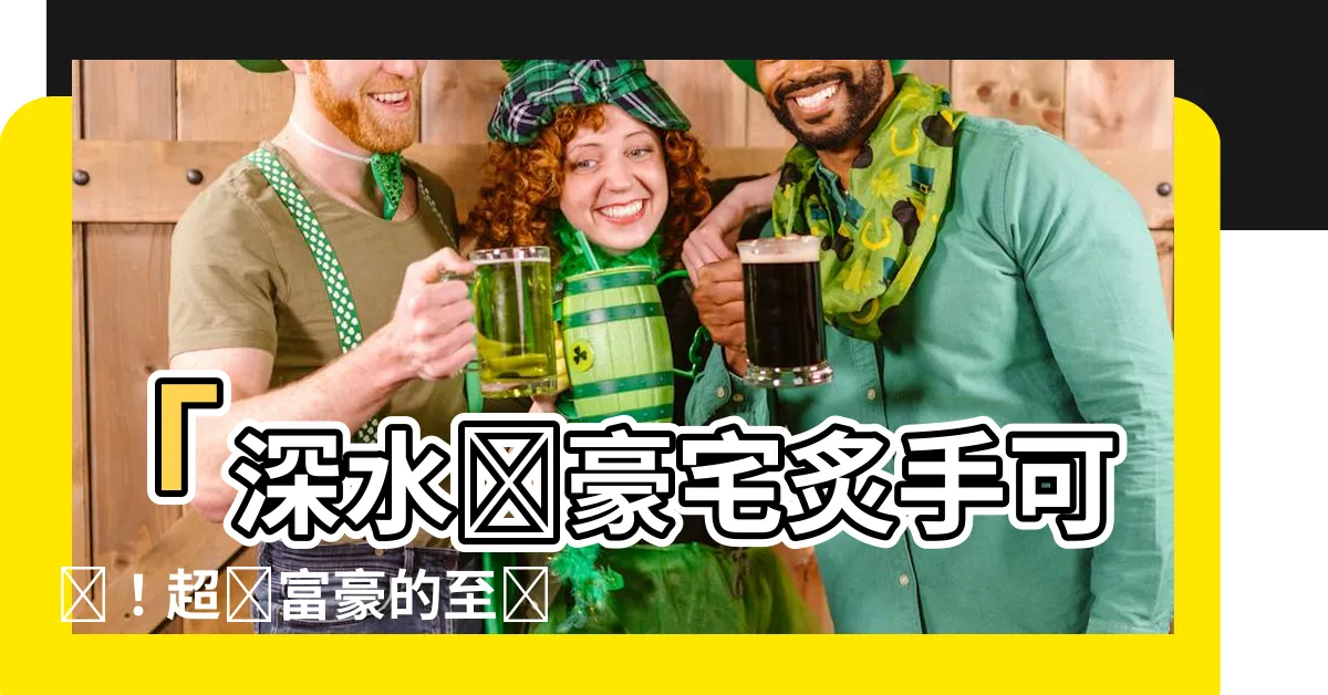 【深水灣豪宅】「深水灣豪宅炙手可熱！超級富豪的至愛之地」