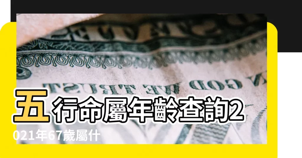 五行命屬年齡查詢2021年67歲屬什麼屬相什麼命 |2022年67歲屬啥的哪年出生 |67歲是什麼生肖 |【今年67歲屬相】