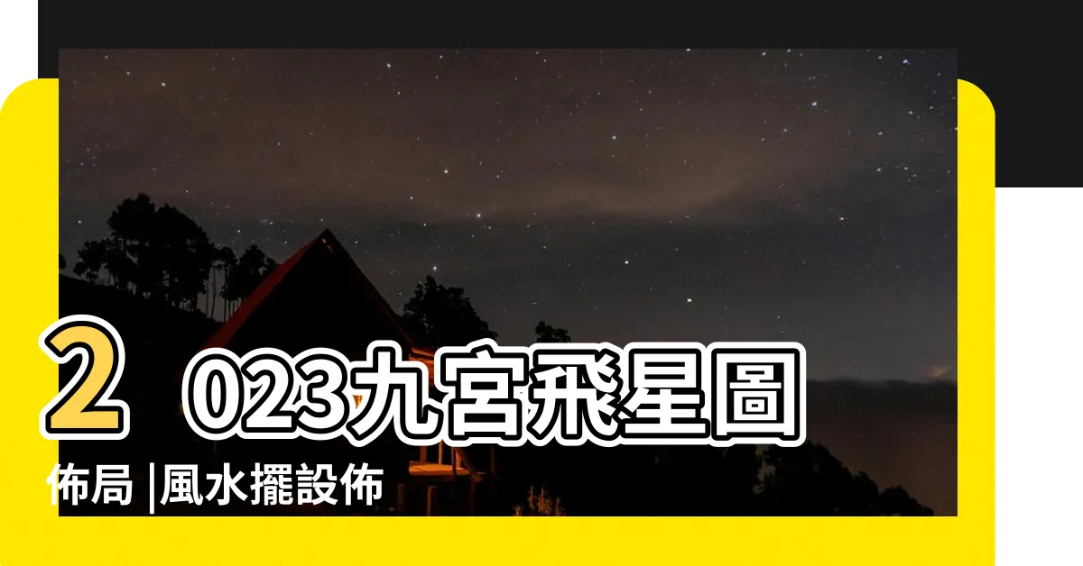 【九星飛宮2023】2023九宮飛星圖佈局 |風水擺設佈局建議 |一文助你兔年催吉避兇 |