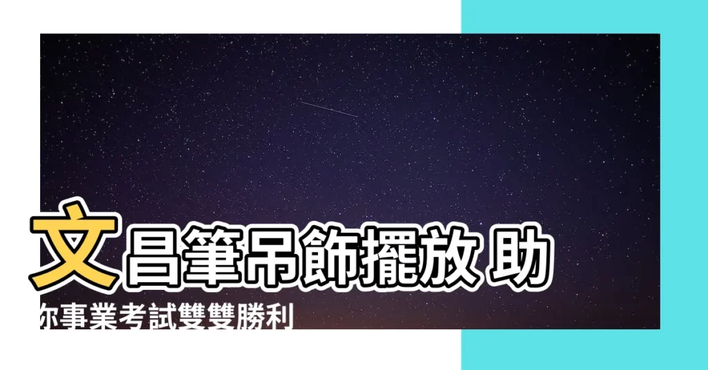 【文昌筆吊飾擺放】文昌筆吊飾擺放 助你事業考試雙雙勝利