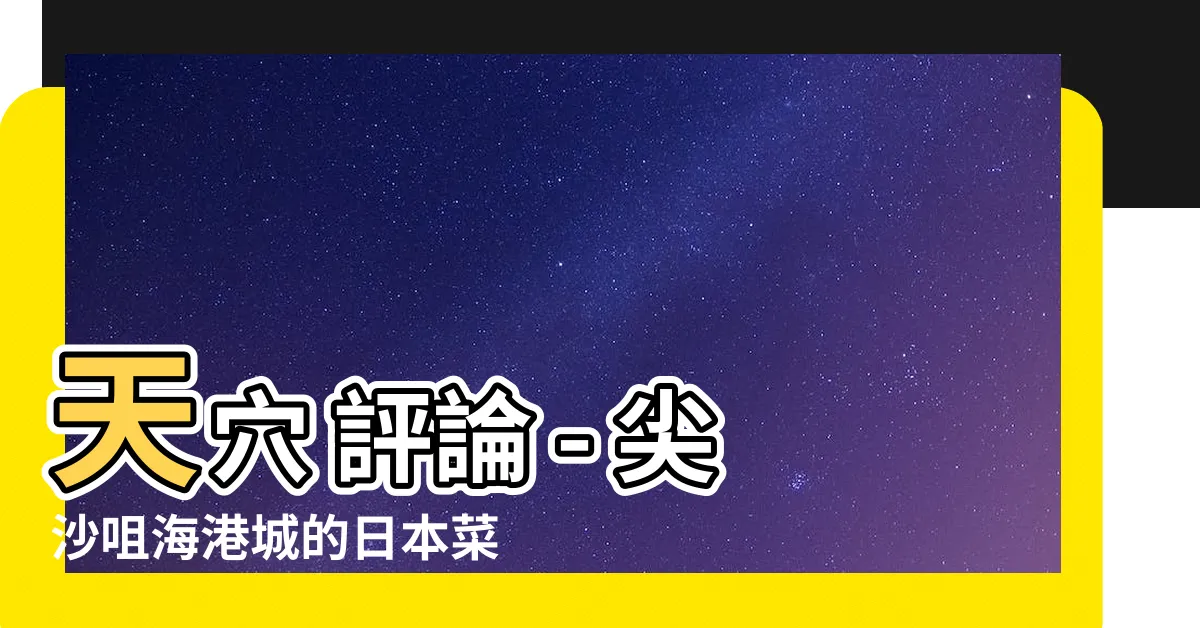 【天穴 評論】天穴 評論 - 尖沙咀海港城的日本菜壽司/刺身美食之旅