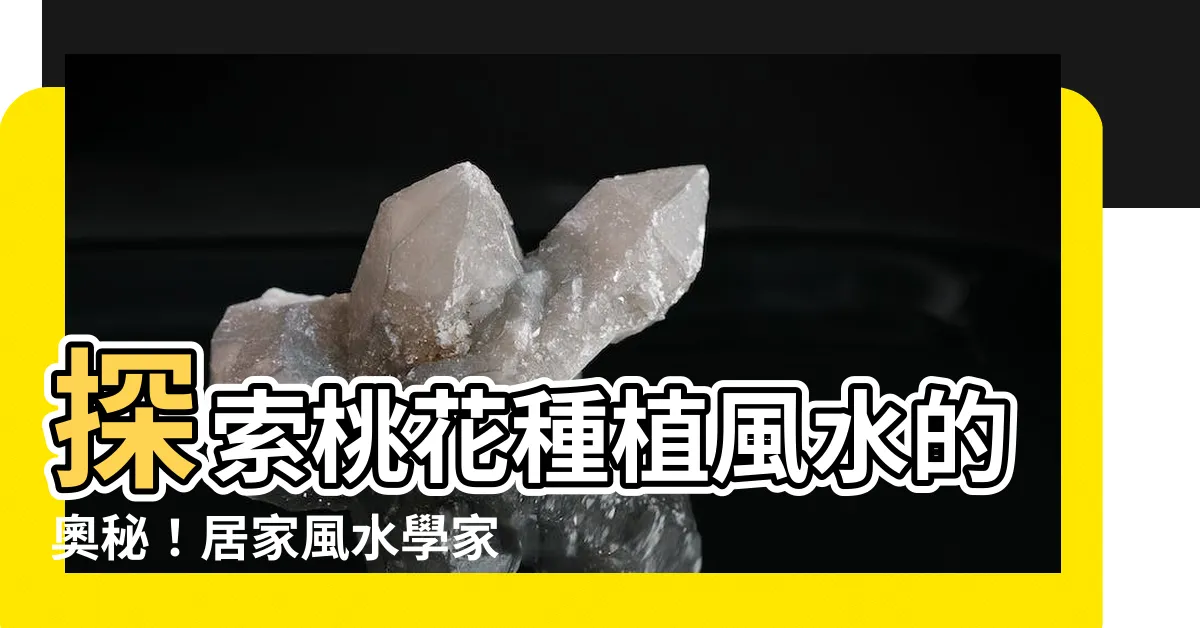 【桃花種植風水】探索桃花種植風水的奧秘！居家風水學家必須知道的事項
