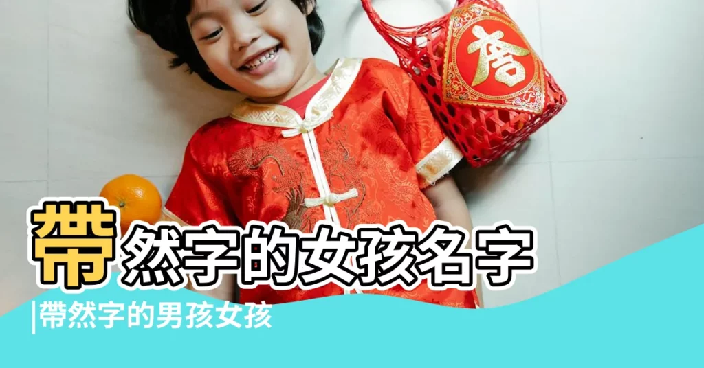 帶然字的女孩名字 |帶然字的男孩女孩姓名大全 |帶然字的女孩名字 |【帶然的女孩名字大全】