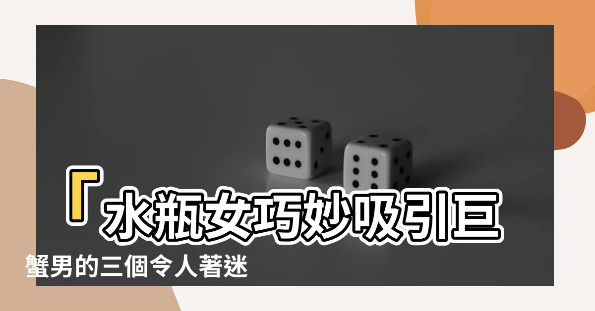 【水瓶女吸引巨蟹的地方】「水瓶女巧妙吸引巨蟹男的三個令人著迷之處」