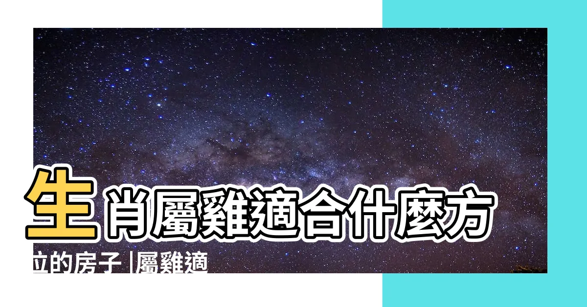 【屬雞適合的樓層】生肖屬雞適合什麼方位的房子 |屬雞適合住幾樓吉利 |屬雞適合住幾樓吉利 |