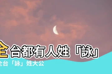 【詠 苗字】全台都有人姓「詠」？全台「詠」姓大公開！