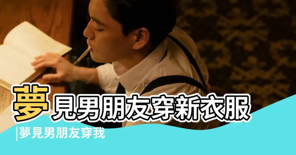 夢見男朋友穿新衣服 |夢見男朋友穿我的衣服 |夢見別人給自己買衣服 |【夢見男朋友給自己衣服是什麼意思】