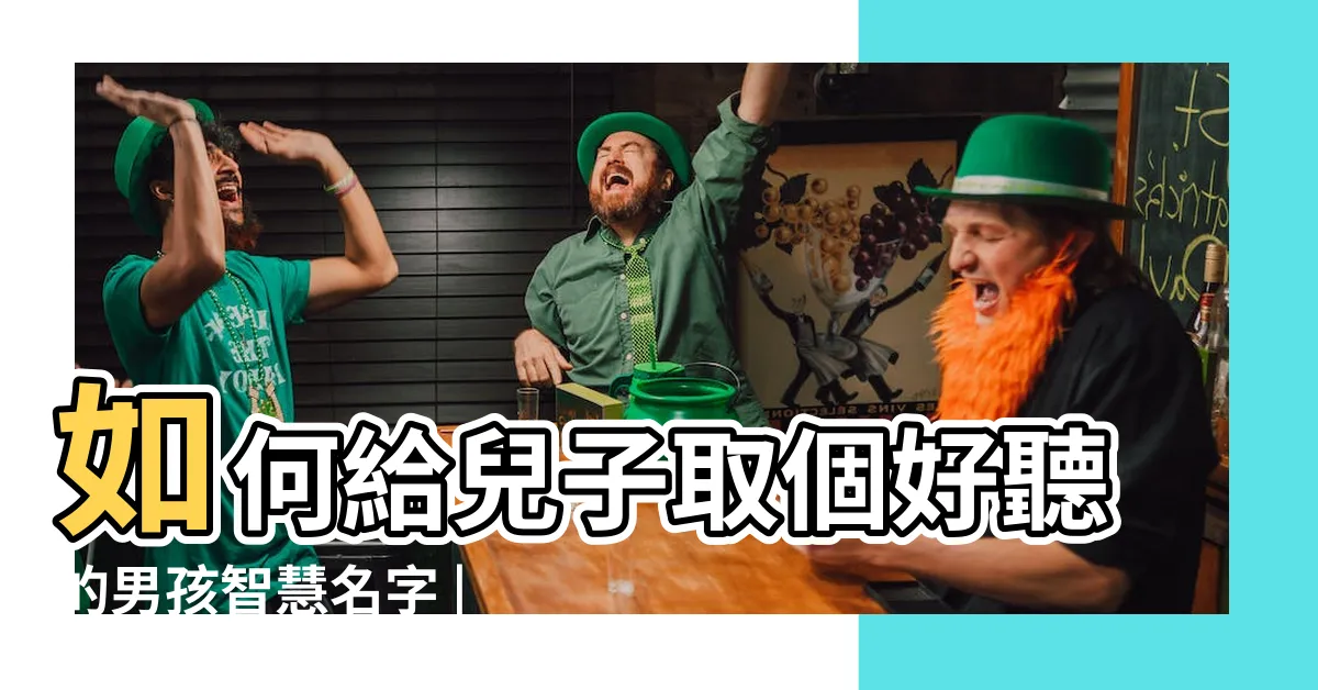 【男仔名】如何給兒子取個好聽的男孩智慧名字 |2024年最旺男孩名字 |男孩取名 |