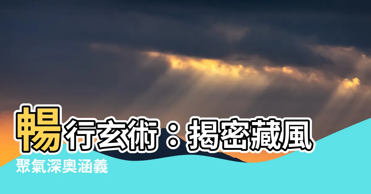 【藏風聚氣意思】暢行玄術：揭密藏風聚氣深奧涵義