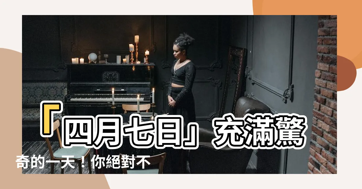 【四月七日】「四月七日」充滿驚奇的一天！你絕對不能錯過！