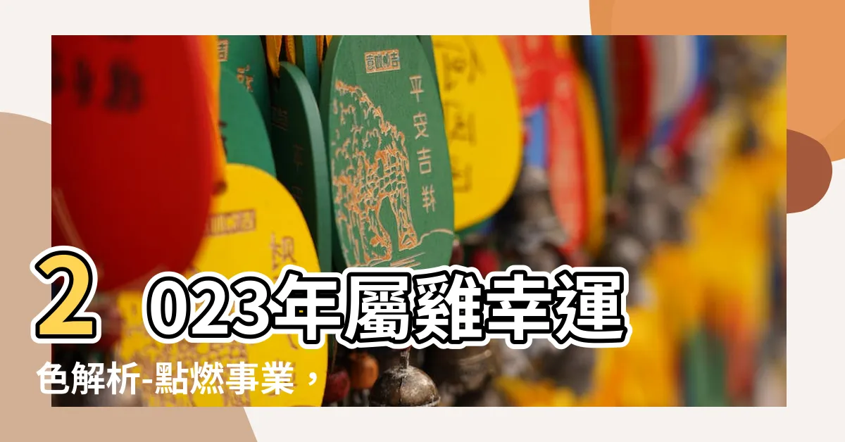 【屬雞2023幸運色】2023年屬雞幸運色解析-點燃事業，招財進寶的奧秘