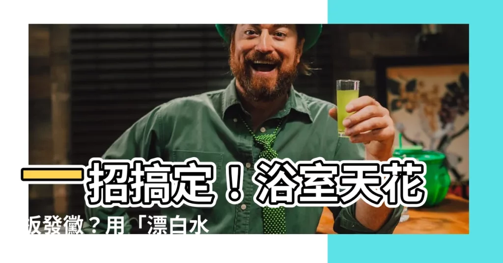 【天花板發黴漂白水】一招搞定！浴室天花板發黴？用「漂白水」輕鬆去除黴菌