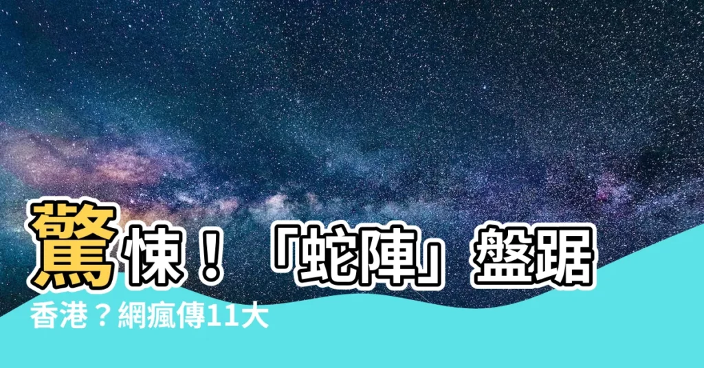 【蛇陣香港】驚悚！「蛇陣」盤踞香港？網瘋傳11大邪惡風水局！