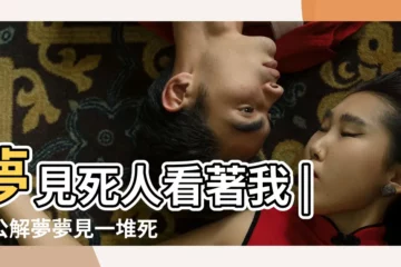 【夢到在一堆死人看着我】夢見死人看著我 |周公解夢夢見一堆死人是什麼意思 |夢見一堆死人 |