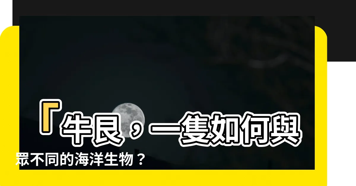 【牛艮】「牛艮，一隻如何與眾不同的海洋生物？」