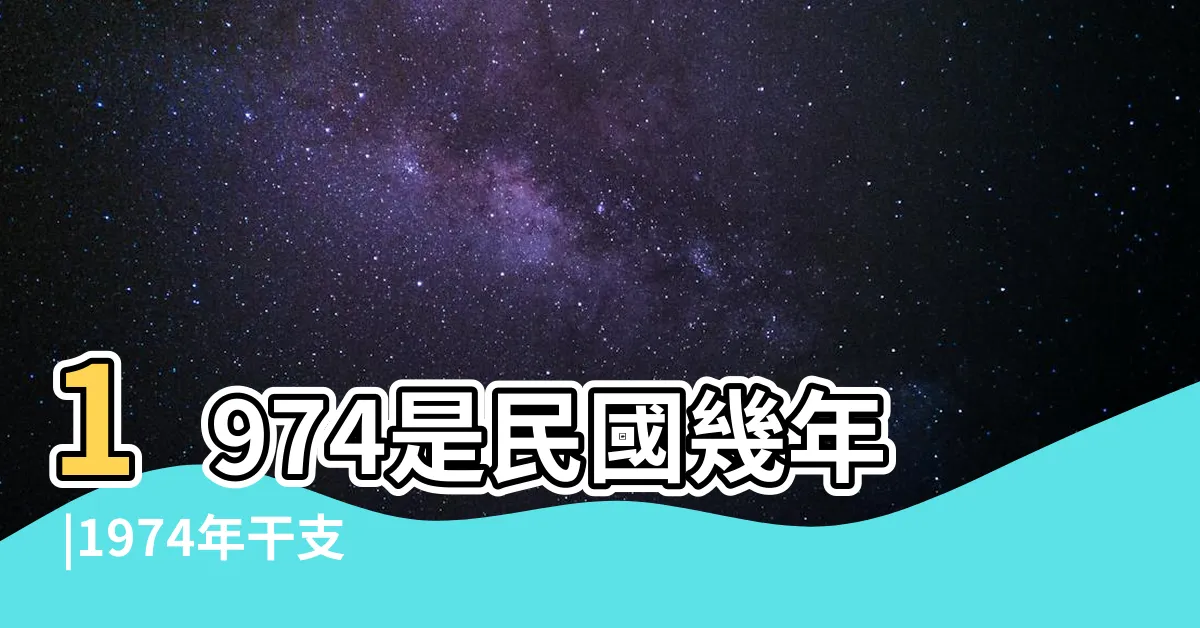 【1974年是什麼年】1974是民國幾年 |1974年干支紀年是什麼 |1974年屬虎是什麼命五行屬什麼 |