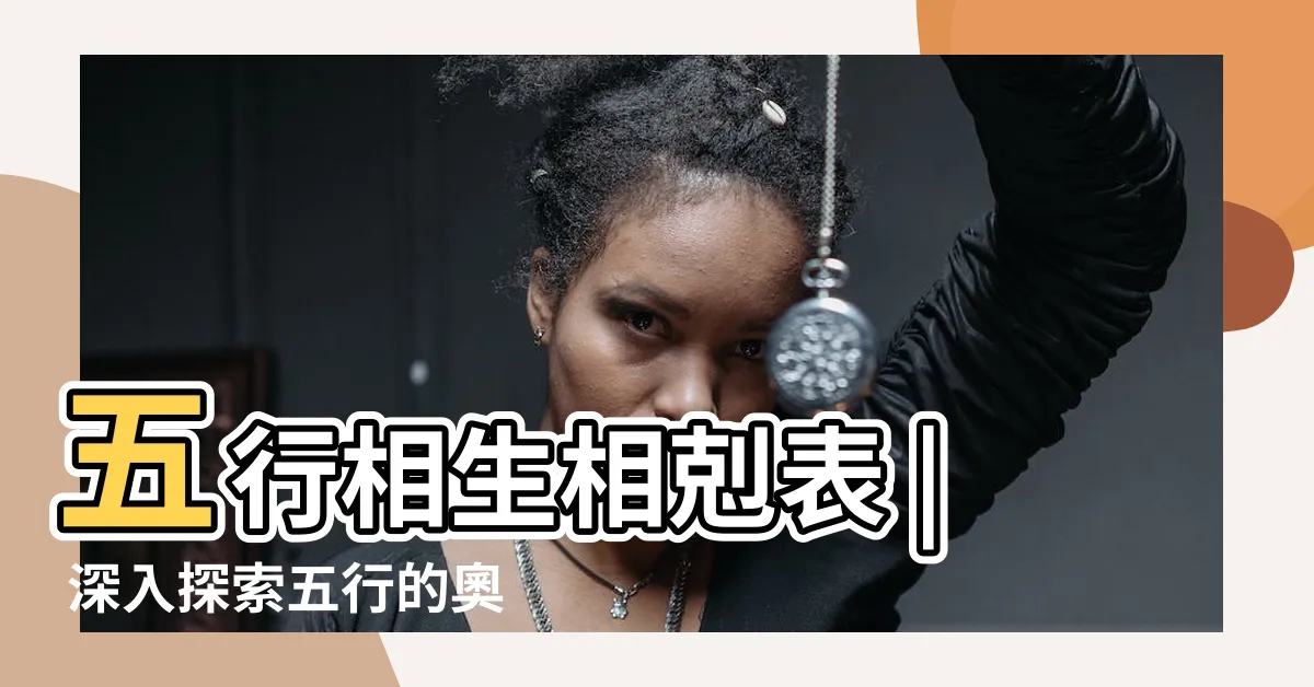 【五行 表】五行相生相剋表 | 深入探索五行的奧秘