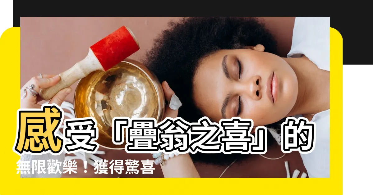 【疊翁之喜】感受「疊翁之喜」的無限歡樂！獲得驚喜的喜悦原來如此簡單！
