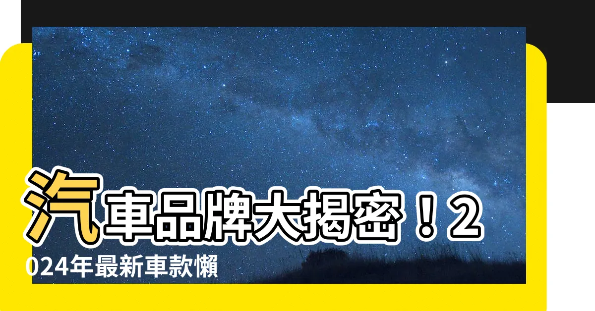 【汽車有哪些品牌】汽車品牌大揭密！2024年最新車款懶人包！