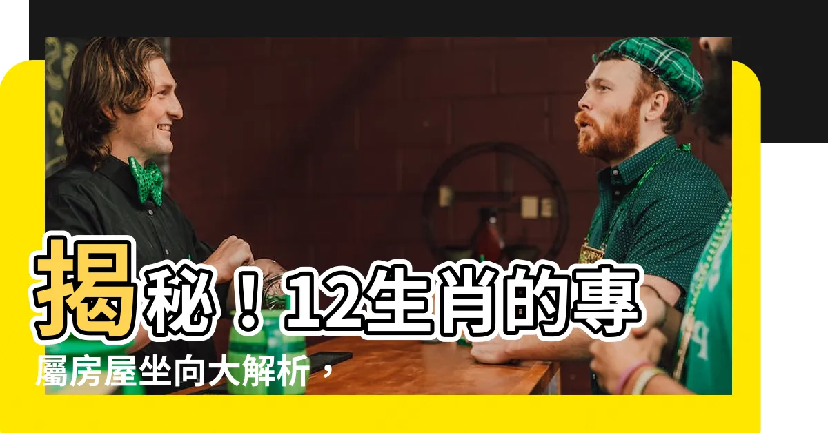 【生肖座向】揭秘！12生肖的專屬房屋坐向大解析，快來找出你的風水寶地