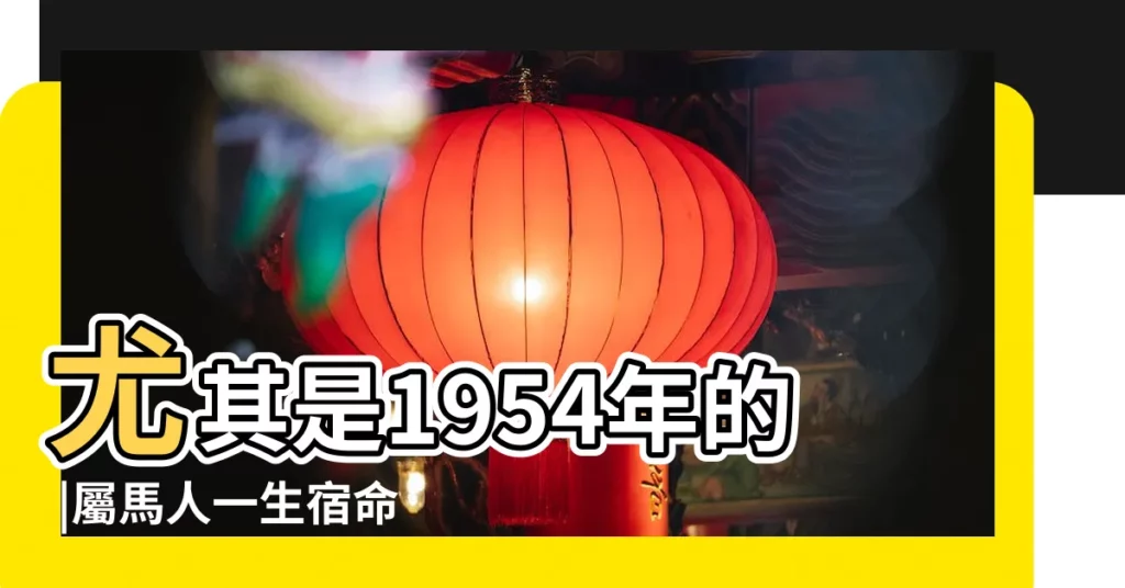 尤其是1954年的 |屬馬人一生宿命 |一把辛酸淚啊 |【1954年屬馬】