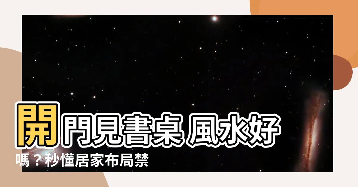 【開門見書桌 風水】開門見書桌 風水好嗎？秒懂居家佈局禁忌招財運